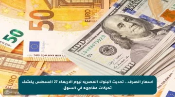 أسعار الصرف.. تحديث البنوك المصرية ليوم الأربعاء 27 أغسطس يكشف تحركات مفاجئة في السوق
